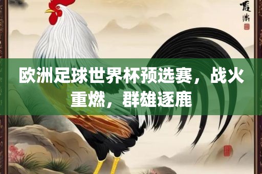 欧洲足球世界杯预选赛，战火重燃，群雄逐鹿