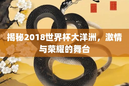 揭秘2018世界杯大洋洲，激情与荣耀的舞台