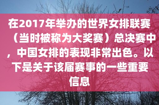在2017年举办的世界女排联赛（当时被称为大奖赛沧州禾苗留学中介服务有限公司）总决赛中，中国女排的表现非常出色。以下是关于该届赛事的一些重要信息