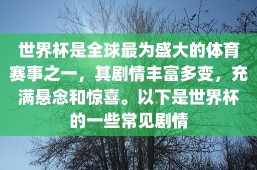 世界杯是全球最为盛大的体育赛事之一，其剧情丰富多变，充满悬念和惊喜。以下是世界杯的一些常见剧情沧州禾苗留学中介服务有限公司