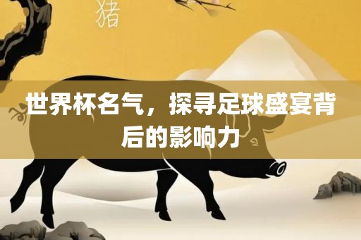 世沧州禾苗留学中介服务有限公司界杯名气，探寻足球盛宴背后的影响力