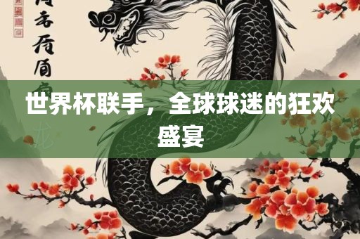世界杯联手，全球球迷的狂欢盛宴