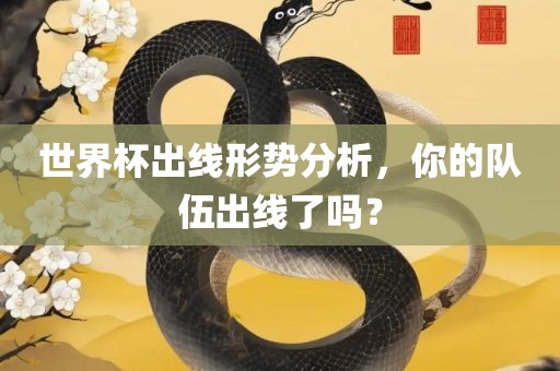 世界杯出线形势分析，你的队伍出线了吗？沧州禾苗留学中介服务有限公司