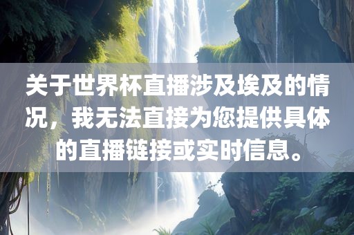 关于世界杯直播涉及埃及的情况，我无法直接为您提供具体的直播链接或实时信息。沧州禾苗留学中介服务有限公司