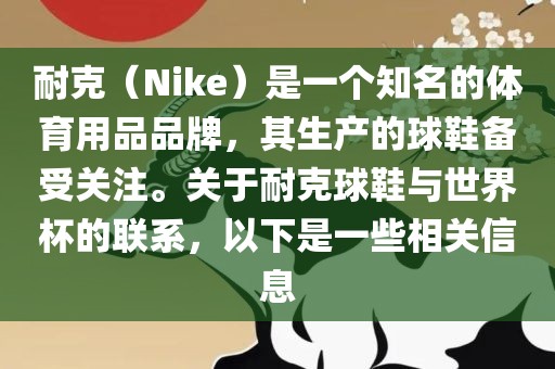 耐克（Nike）是一个知名的体育用品品牌，其生产的球鞋备受关注。关于耐克球鞋与世界杯的联系，以下是一些相关信息沧州禾苗留学中介服务有限公司