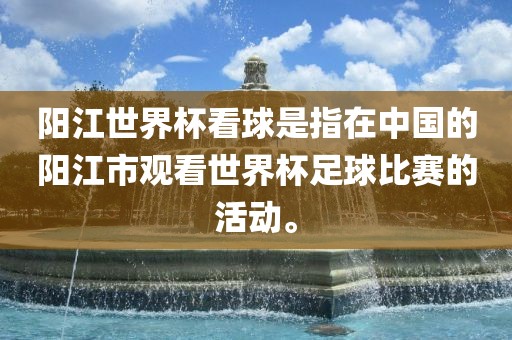 阳江世界杯看球是指在中国的阳江市观看世界杯足球比赛的活动。沧州禾苗留学中介服务有限公司