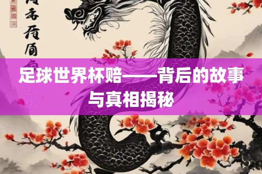 足球世界杯赔——背后的故事沧州禾苗留学中介服务有限公司与真相揭秘