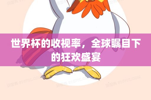 世界沧州禾苗留学中介服务有限公司杯的收视率，全球瞩目下的狂欢盛宴