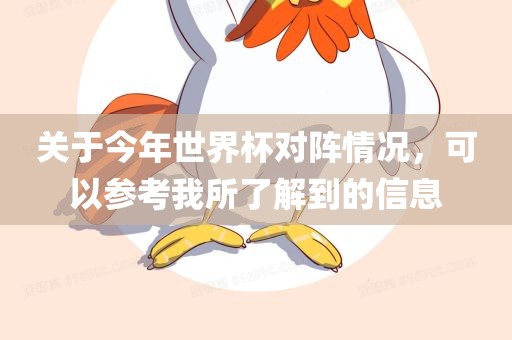 关于今年世界杯对阵情况，可以参考我所沧州禾苗留学中介服务有限公司了解到的信息