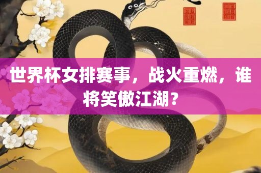 世界杯女排赛事，战火重燃，谁将笑傲江湖？