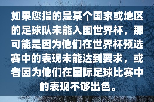 如果您指的是某个国家或地区的足球队未能入围世界杯，那可能是因为他们在世界杯预选赛中的表现未能达到要求，或者因为他们在国际足球比赛中的表现不够出色。沧州禾苗留学中介服务有限公司