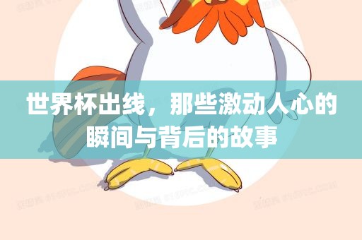 世界杯出线，那些激动人心的瞬间与背后的故事