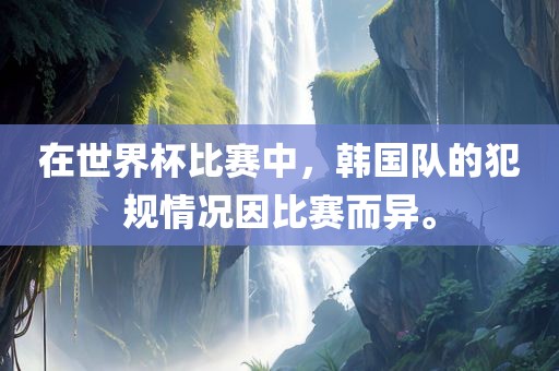 在世界杯比赛中，韩国队的犯规情况因比赛而异。