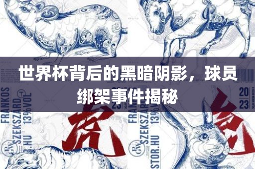 世界杯背后的黑暗阴影，球员绑架事件揭秘