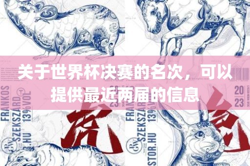 关于世界杯决赛的名次，可以提供最近两届的信息