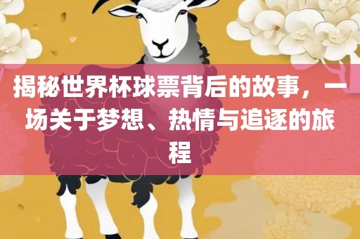 揭秘世界杯球票背后的故事，一场关于梦想、热情与追逐的旅程