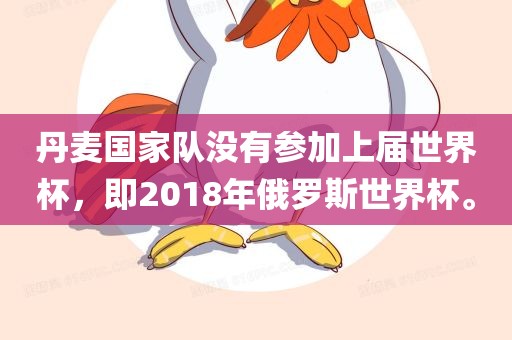 丹麦国家队没有参加上届世界杯，即2018年俄罗斯世界杯。沧州禾苗留学中介服务有限公司