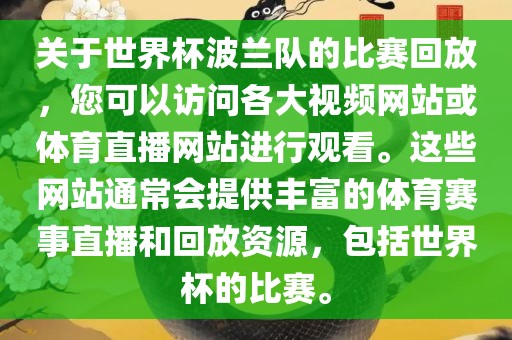 关于世界杯波兰队的比赛回放，您可以访问各大视频网站或体育直播网站进行观看。这些网站通常会提供丰富的体育赛事直播和回放资源，包括世界杯的比赛。