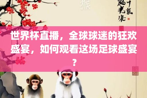 世界杯直播，全球球迷的狂欢盛宴，如何观看这场足球盛宴？
