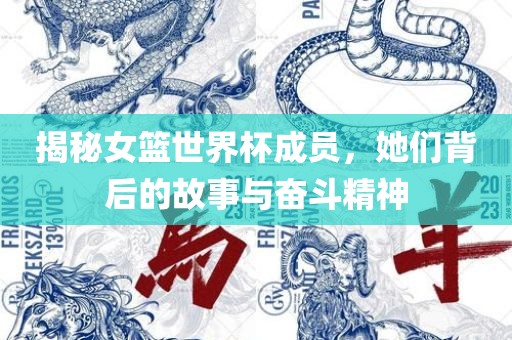 揭秘女篮世界杯成员，她们背后的故事与奋斗精神