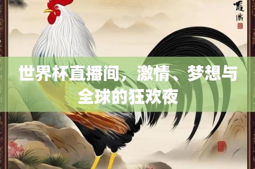 世界杯直播间，激情、梦想与全球的狂欢夜