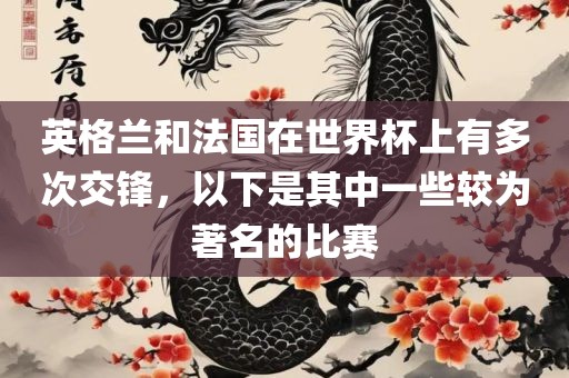 英格兰和法国在世界杯上有多次交锋，以下是其中一些较为著名的比赛