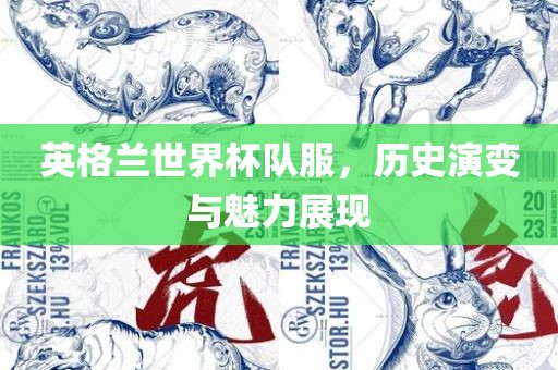 英格兰世界杯队服，历史演变与魅力展现