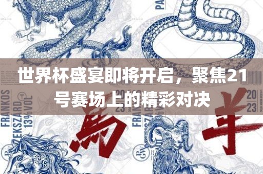 世界杯盛宴即将开启，聚焦21号赛场上的精彩对决