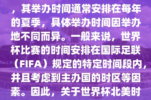 世界杯北美时间指的是北美地区举办世界杯赛事的时间。由于世界杯是全球性的体育赛事，其举办时间通常安排在每年的夏季，具体举办时间因举办地不同而异。一般来说，世界杯比赛的时间安排在国际足联（FIFA）规定的特定时间段内，并且考虑到主办国的时区等因素。因此，关于世界杯北美时间的具体安排，需要参考具体举办时间和主办国的时区来确定。