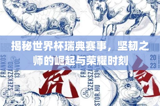 揭秘世界杯瑞典赛事，坚韧之师的崛起与荣耀时刻