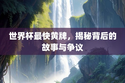 世界杯最快黄牌，揭秘背后的故事与争议