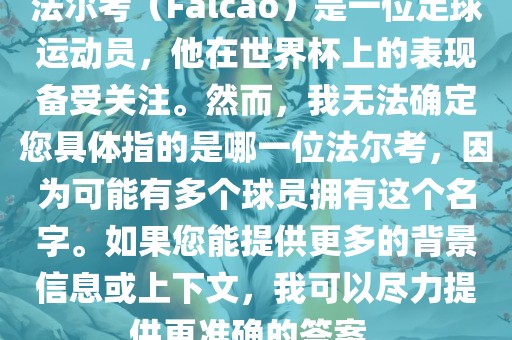 法尔考（Falcao）是一位足球运动员，他在世界杯上的表现备受关注。然而，我无法确定您具体指的是哪一位法尔考，因为可能有多个球员拥有这个名字。如果您能提供更多的背景信息或上下文，我可以尽力提供更准确的答案。