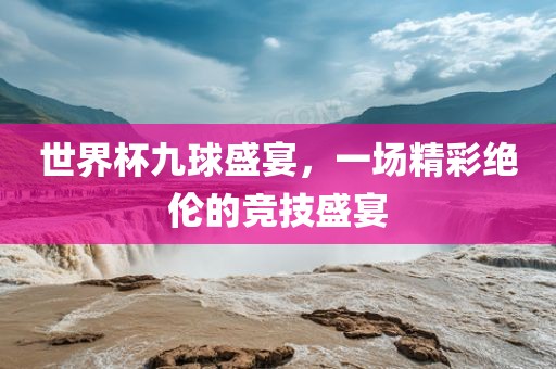 世界杯九球盛宴，一场精彩绝伦的竞技盛宴